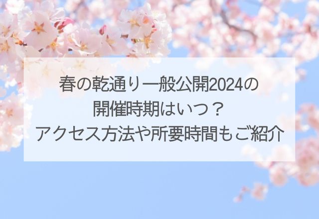 春の乾通り一般公開2024　開催時期いつ